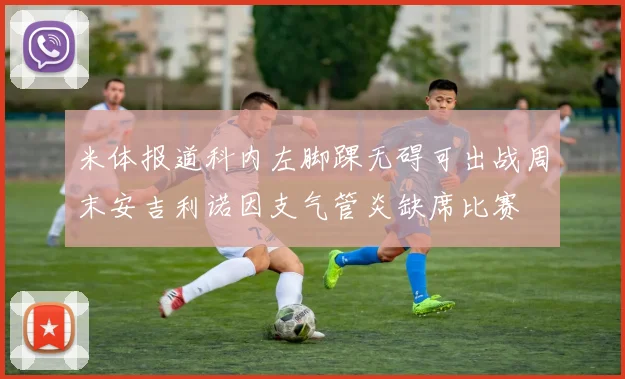 米体报道科内左脚踝无碍可出战周末安吉利诺因支气管炎缺席比赛