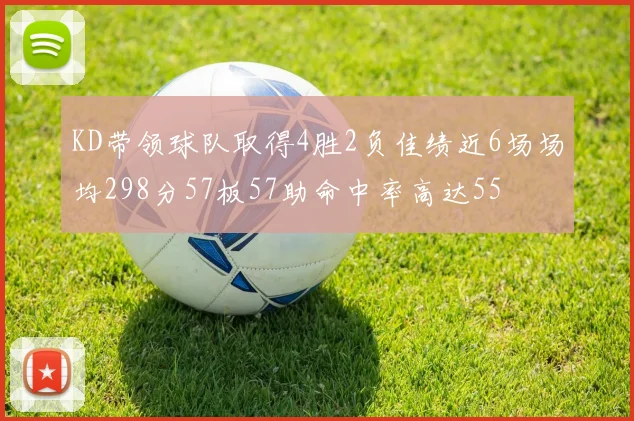 KD带领球队取得4胜2负佳绩近6场场均298分57板57助命中率高达55