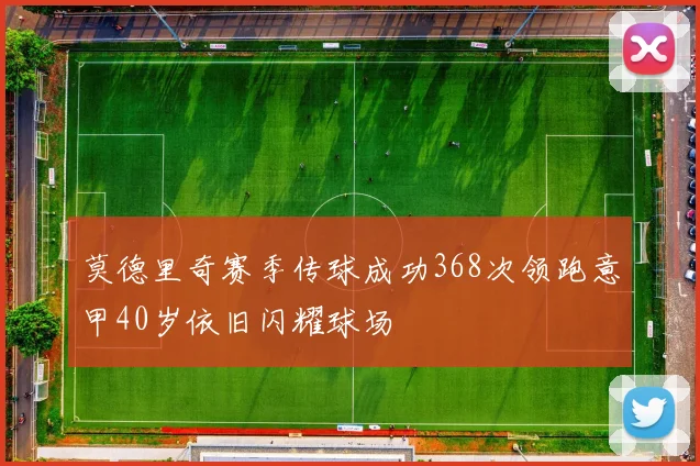 莫德里奇赛季传球成功368次领跑意甲40岁依旧闪耀球场